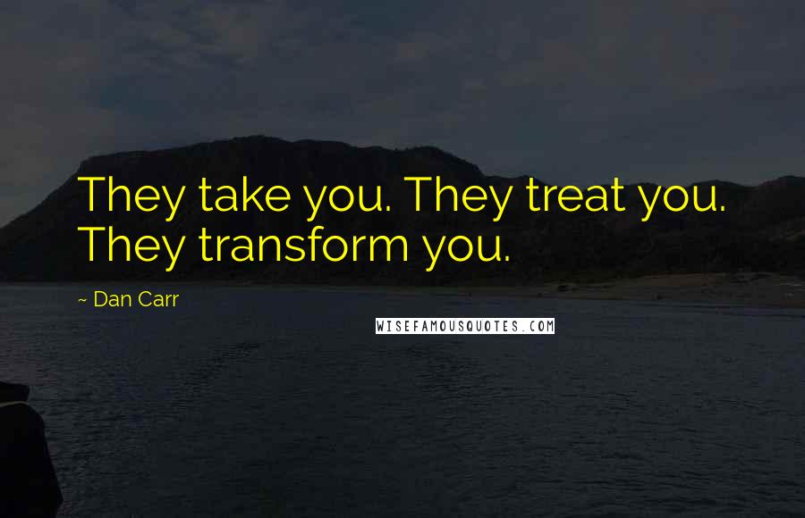 Dan Carr Quotes: They take you. They treat you. They transform you.