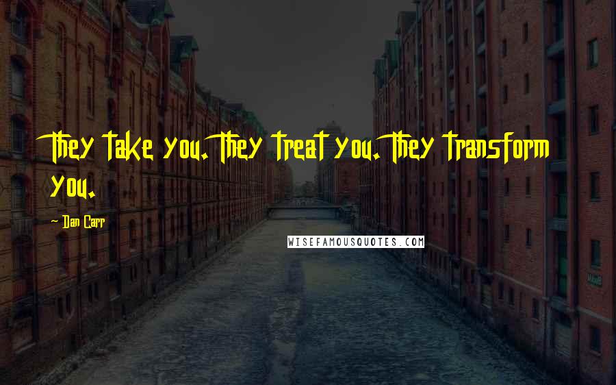 Dan Carr Quotes: They take you. They treat you. They transform you.