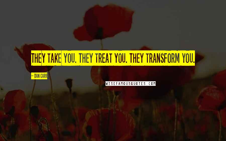 Dan Carr Quotes: They take you. They treat you. They transform you.