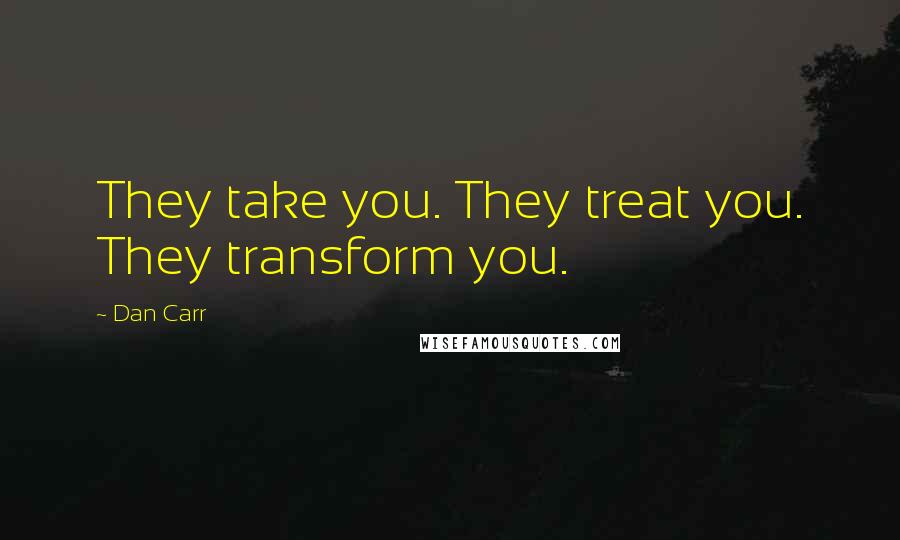 Dan Carr Quotes: They take you. They treat you. They transform you.