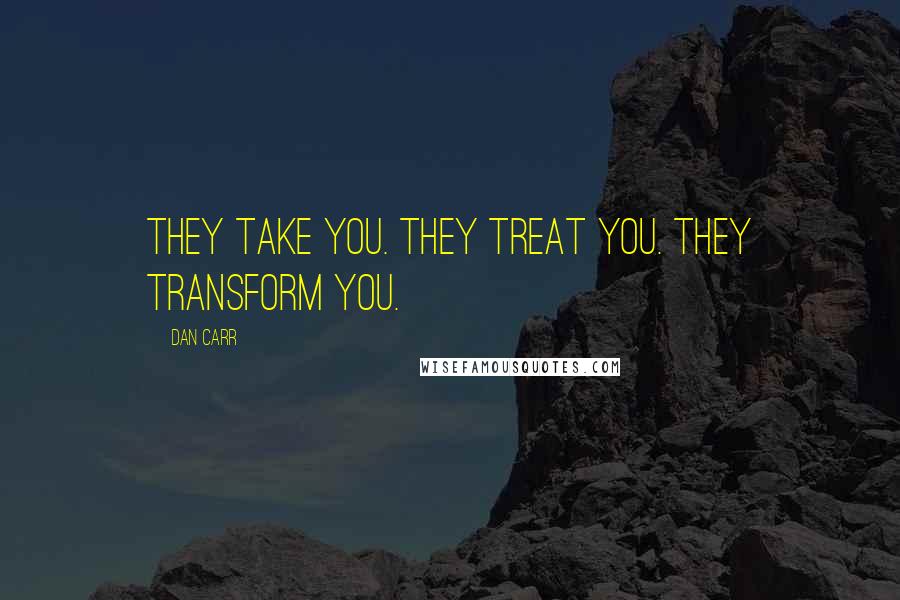 Dan Carr Quotes: They take you. They treat you. They transform you.