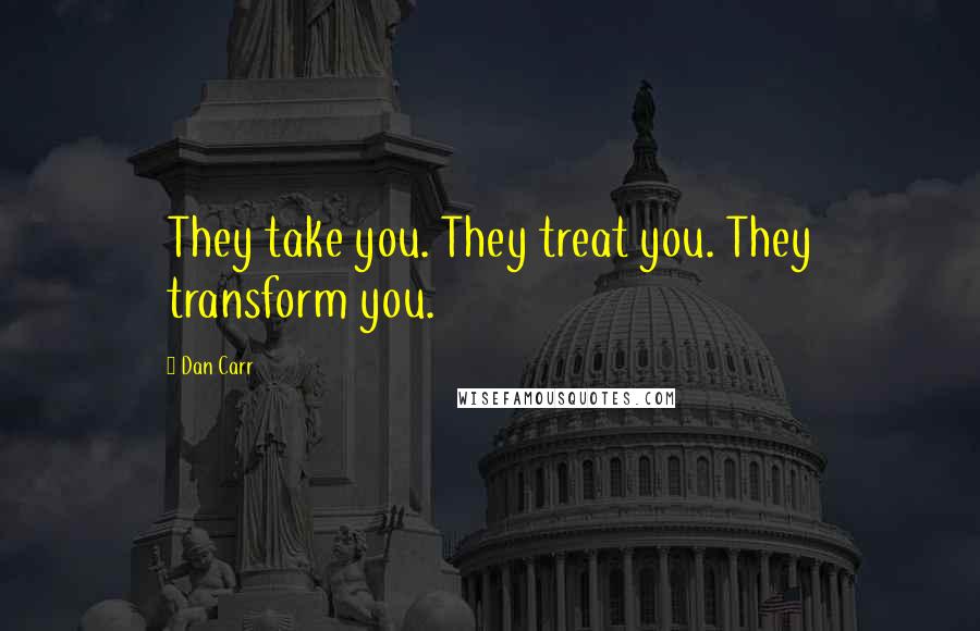 Dan Carr Quotes: They take you. They treat you. They transform you.