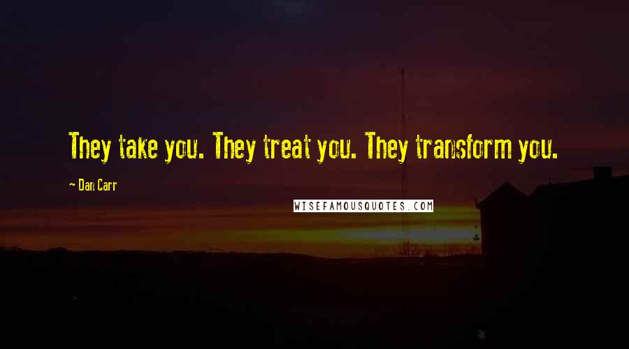 Dan Carr Quotes: They take you. They treat you. They transform you.