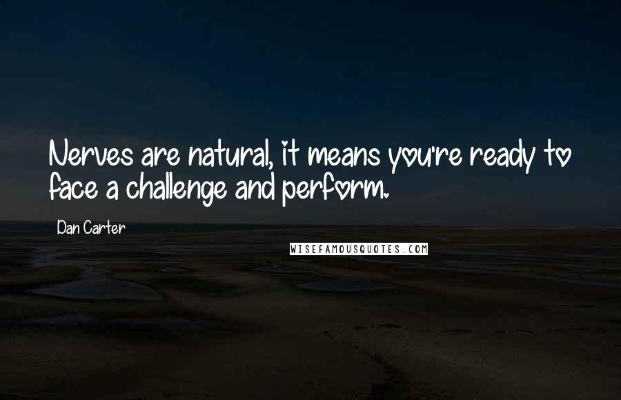 Dan Carter Quotes: Nerves are natural, it means you're ready to face a challenge and perform.