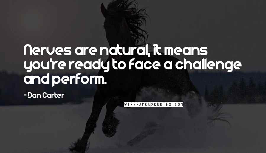 Dan Carter Quotes: Nerves are natural, it means you're ready to face a challenge and perform.