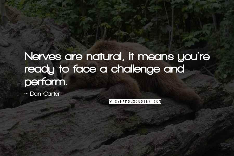 Dan Carter Quotes: Nerves are natural, it means you're ready to face a challenge and perform.