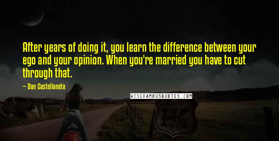 Dan Castellaneta Quotes: After years of doing it, you learn the difference between your ego and your opinion. When you're married you have to cut through that.