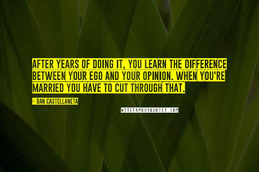 Dan Castellaneta Quotes: After years of doing it, you learn the difference between your ego and your opinion. When you're married you have to cut through that.