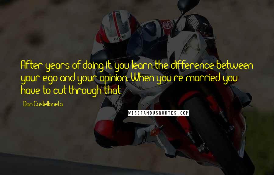 Dan Castellaneta Quotes: After years of doing it, you learn the difference between your ego and your opinion. When you're married you have to cut through that.