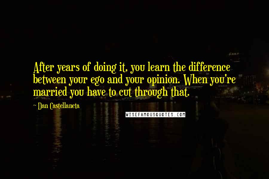 Dan Castellaneta Quotes: After years of doing it, you learn the difference between your ego and your opinion. When you're married you have to cut through that.