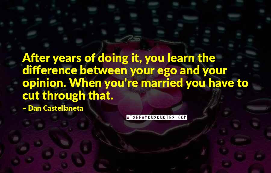 Dan Castellaneta Quotes: After years of doing it, you learn the difference between your ego and your opinion. When you're married you have to cut through that.