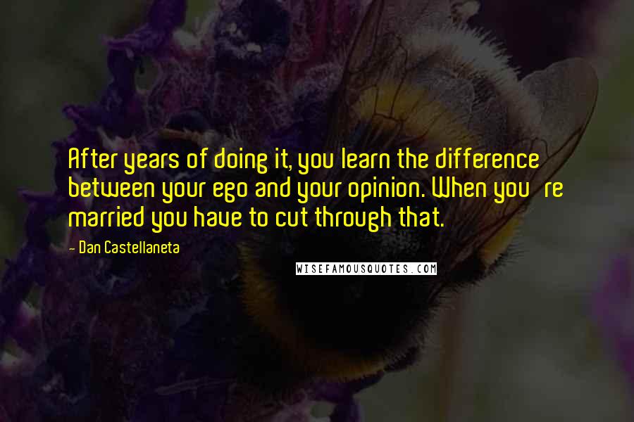 Dan Castellaneta Quotes: After years of doing it, you learn the difference between your ego and your opinion. When you're married you have to cut through that.