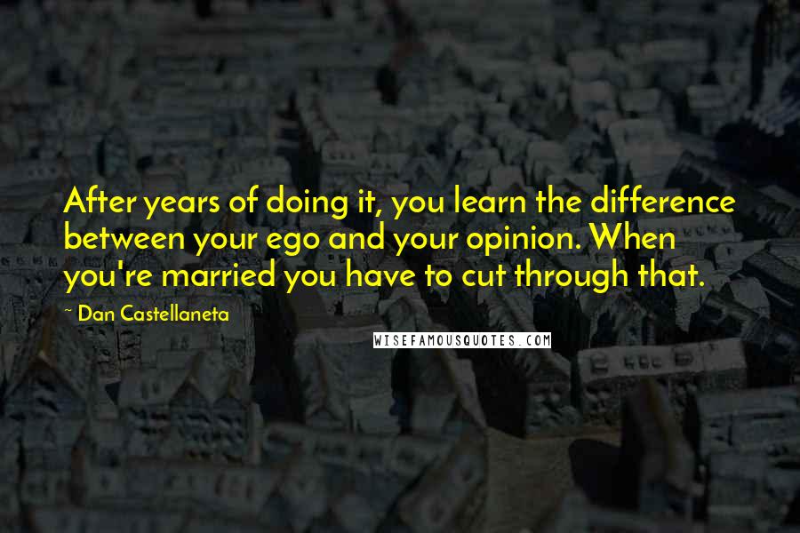 Dan Castellaneta Quotes: After years of doing it, you learn the difference between your ego and your opinion. When you're married you have to cut through that.