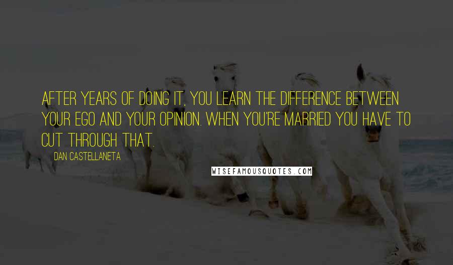 Dan Castellaneta Quotes: After years of doing it, you learn the difference between your ego and your opinion. When you're married you have to cut through that.