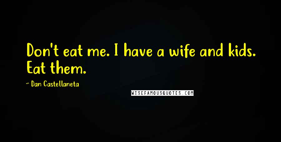 Dan Castellaneta Quotes: Don't eat me. I have a wife and kids. Eat them.