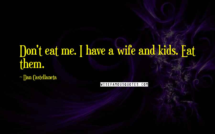 Dan Castellaneta Quotes: Don't eat me. I have a wife and kids. Eat them.