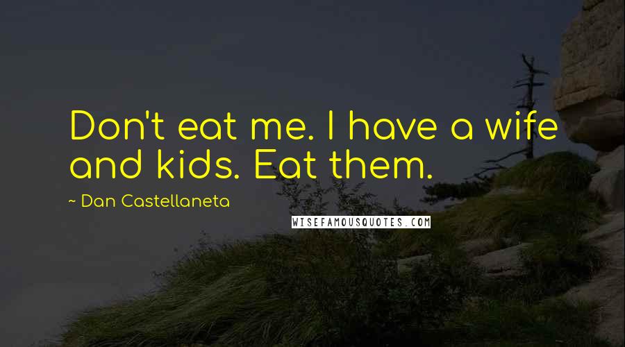 Dan Castellaneta Quotes: Don't eat me. I have a wife and kids. Eat them.