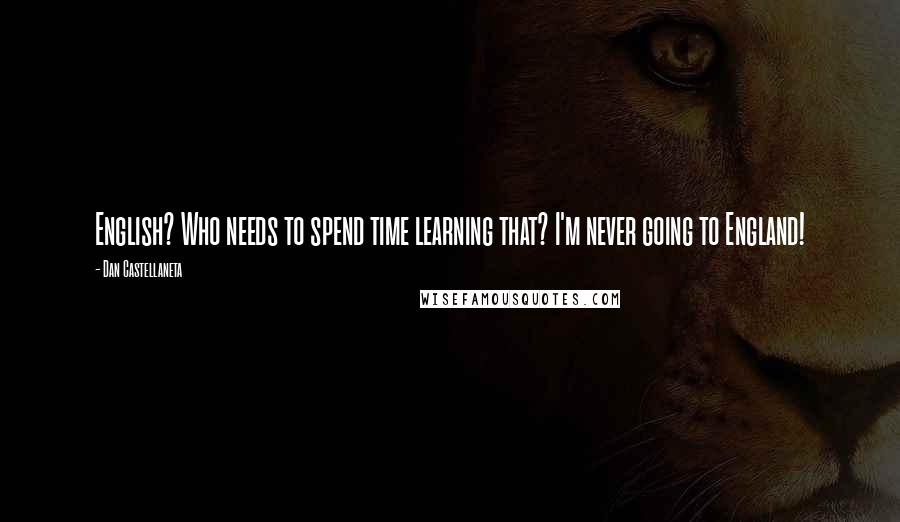 Dan Castellaneta Quotes: English? Who needs to spend time learning that? I'm never going to England!