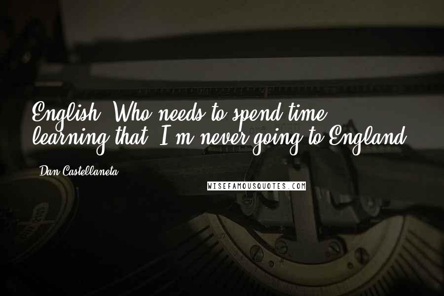 Dan Castellaneta Quotes: English? Who needs to spend time learning that? I'm never going to England!