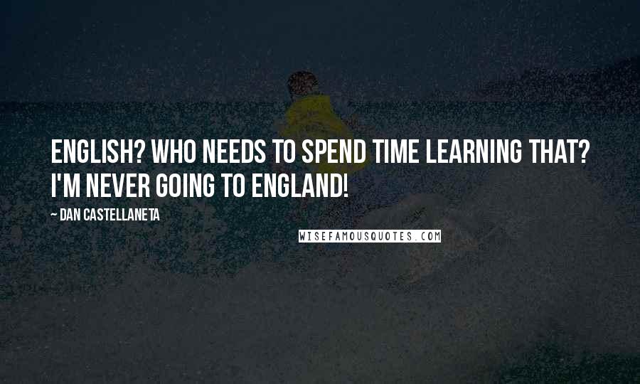 Dan Castellaneta Quotes: English? Who needs to spend time learning that? I'm never going to England!