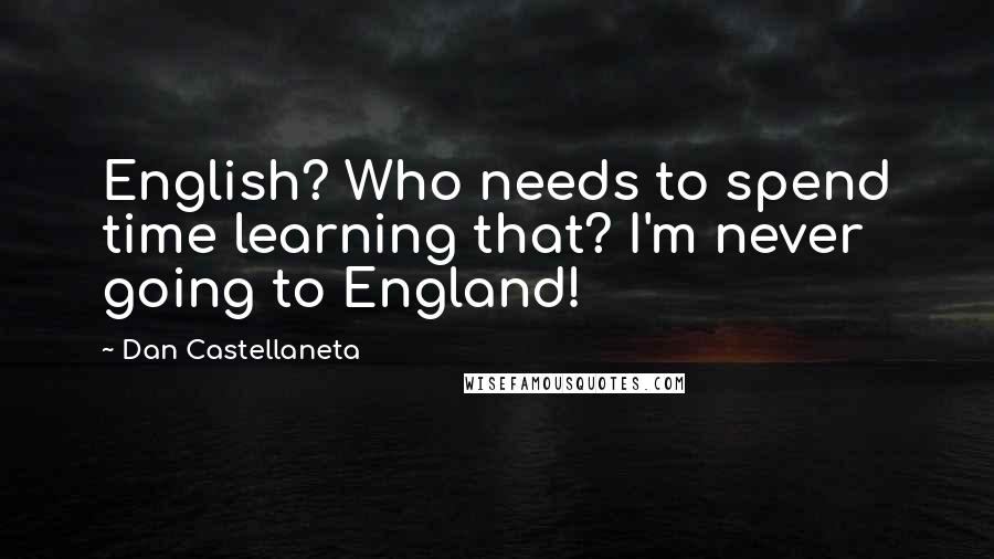 Dan Castellaneta Quotes: English? Who needs to spend time learning that? I'm never going to England!