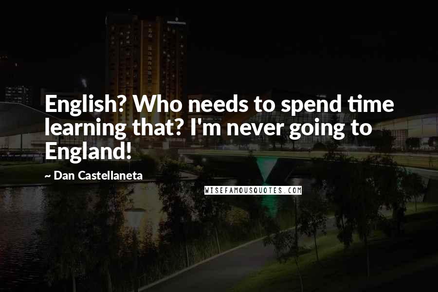 Dan Castellaneta Quotes: English? Who needs to spend time learning that? I'm never going to England!