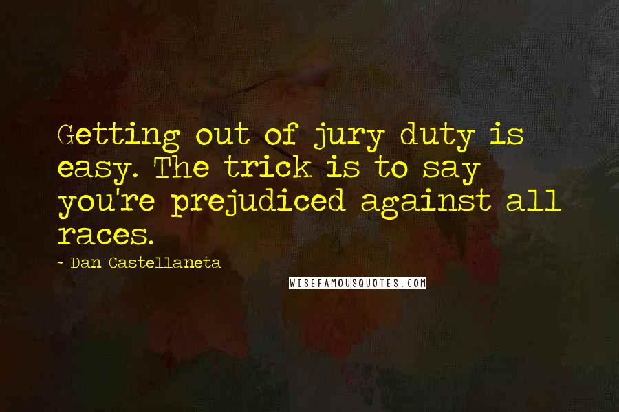 Dan Castellaneta Quotes: Getting out of jury duty is easy. The trick is to say you're prejudiced against all races.