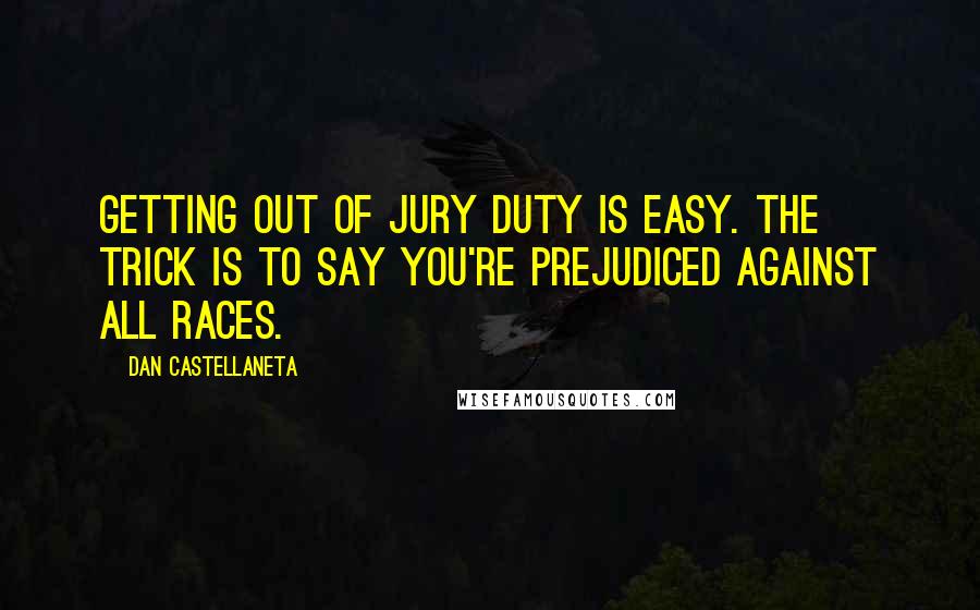 Dan Castellaneta Quotes: Getting out of jury duty is easy. The trick is to say you're prejudiced against all races.