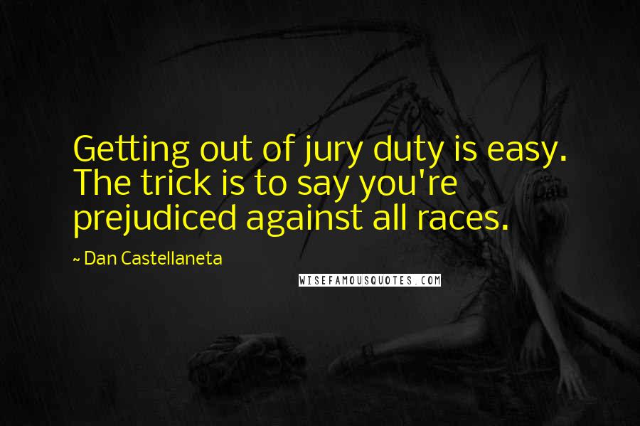 Dan Castellaneta Quotes: Getting out of jury duty is easy. The trick is to say you're prejudiced against all races.