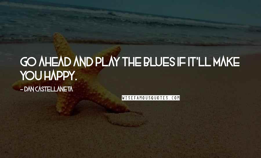 Dan Castellaneta Quotes: Go ahead and play the blues if it'll make you happy.