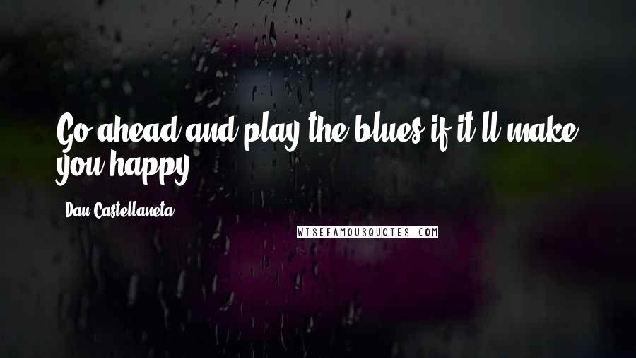 Dan Castellaneta Quotes: Go ahead and play the blues if it'll make you happy.