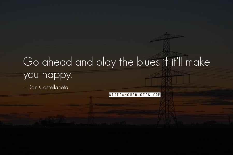 Dan Castellaneta Quotes: Go ahead and play the blues if it'll make you happy.