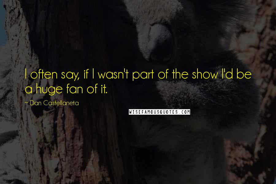 Dan Castellaneta Quotes: I often say, if I wasn't part of the show I'd be a huge fan of it.