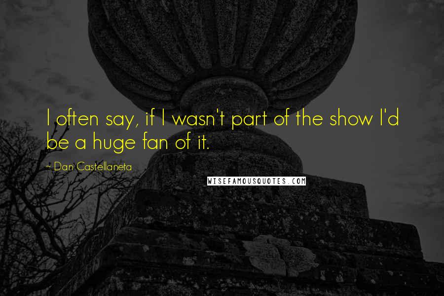 Dan Castellaneta Quotes: I often say, if I wasn't part of the show I'd be a huge fan of it.