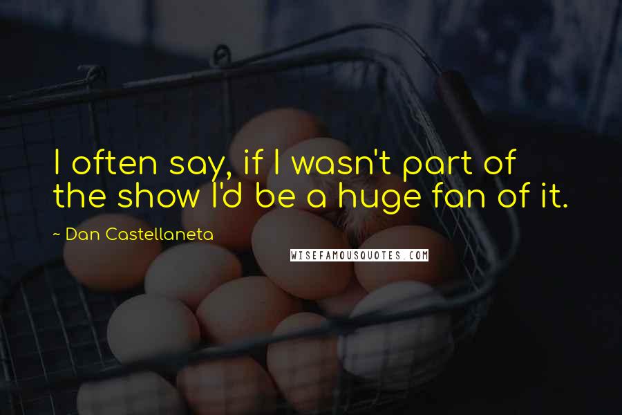 Dan Castellaneta Quotes: I often say, if I wasn't part of the show I'd be a huge fan of it.