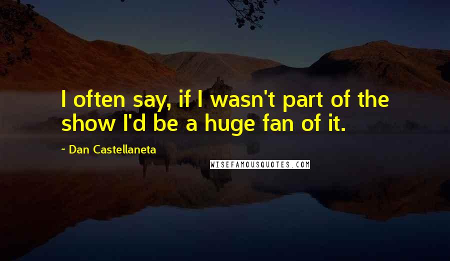 Dan Castellaneta Quotes: I often say, if I wasn't part of the show I'd be a huge fan of it.