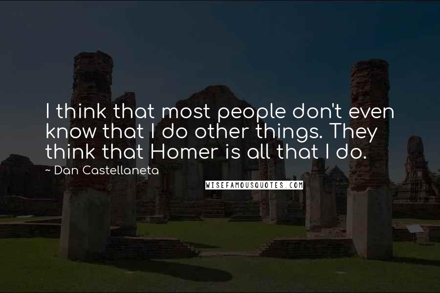 Dan Castellaneta Quotes: I think that most people don't even know that I do other things. They think that Homer is all that I do.