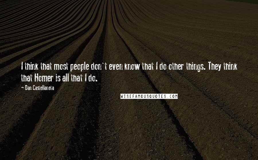 Dan Castellaneta Quotes: I think that most people don't even know that I do other things. They think that Homer is all that I do.