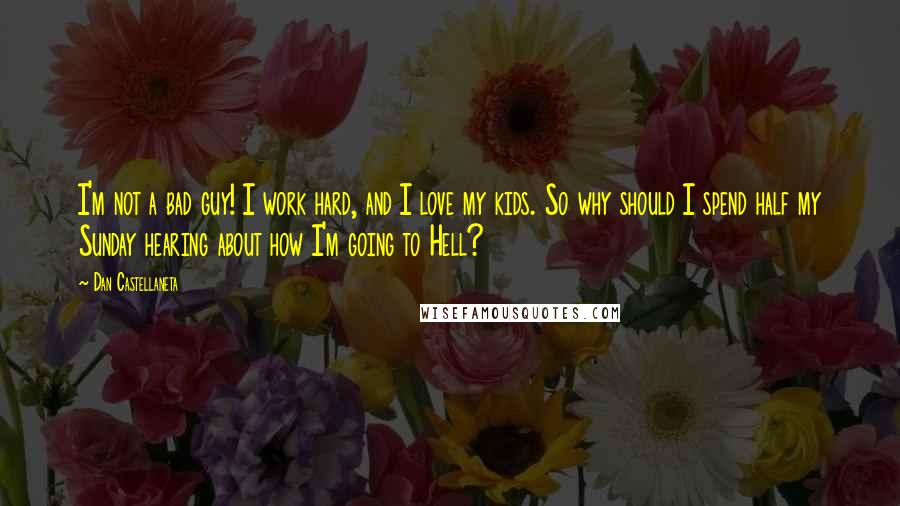 Dan Castellaneta Quotes: I'm not a bad guy! I work hard, and I love my kids. So why should I spend half my Sunday hearing about how I'm going to Hell?