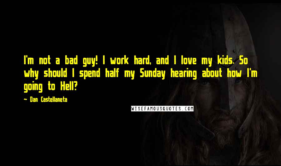 Dan Castellaneta Quotes: I'm not a bad guy! I work hard, and I love my kids. So why should I spend half my Sunday hearing about how I'm going to Hell?