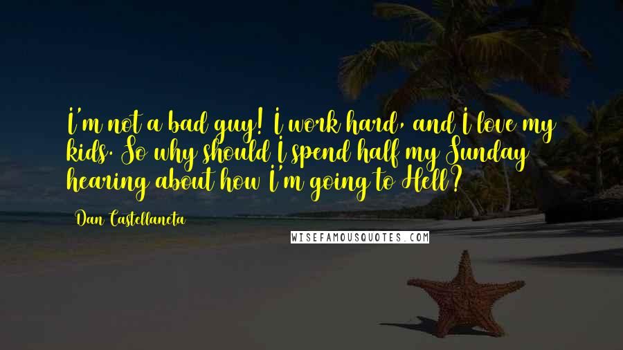 Dan Castellaneta Quotes: I'm not a bad guy! I work hard, and I love my kids. So why should I spend half my Sunday hearing about how I'm going to Hell?