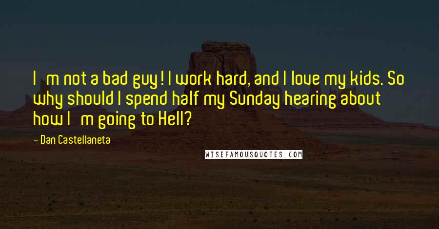 Dan Castellaneta Quotes: I'm not a bad guy! I work hard, and I love my kids. So why should I spend half my Sunday hearing about how I'm going to Hell?