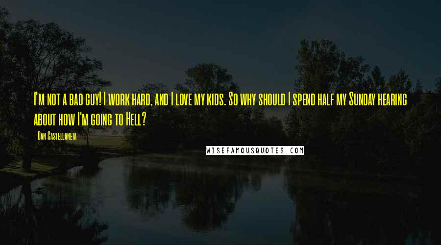 Dan Castellaneta Quotes: I'm not a bad guy! I work hard, and I love my kids. So why should I spend half my Sunday hearing about how I'm going to Hell?