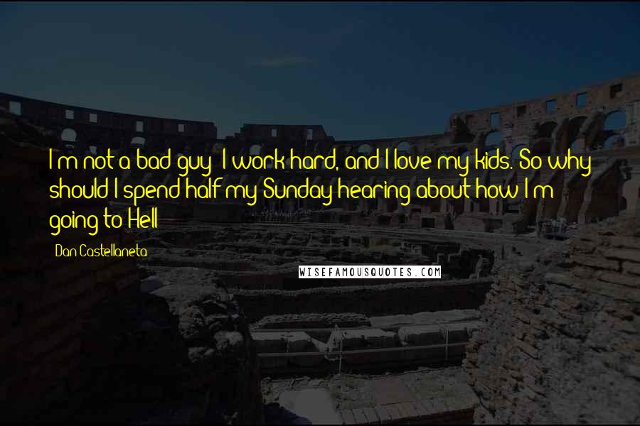 Dan Castellaneta Quotes: I'm not a bad guy! I work hard, and I love my kids. So why should I spend half my Sunday hearing about how I'm going to Hell?