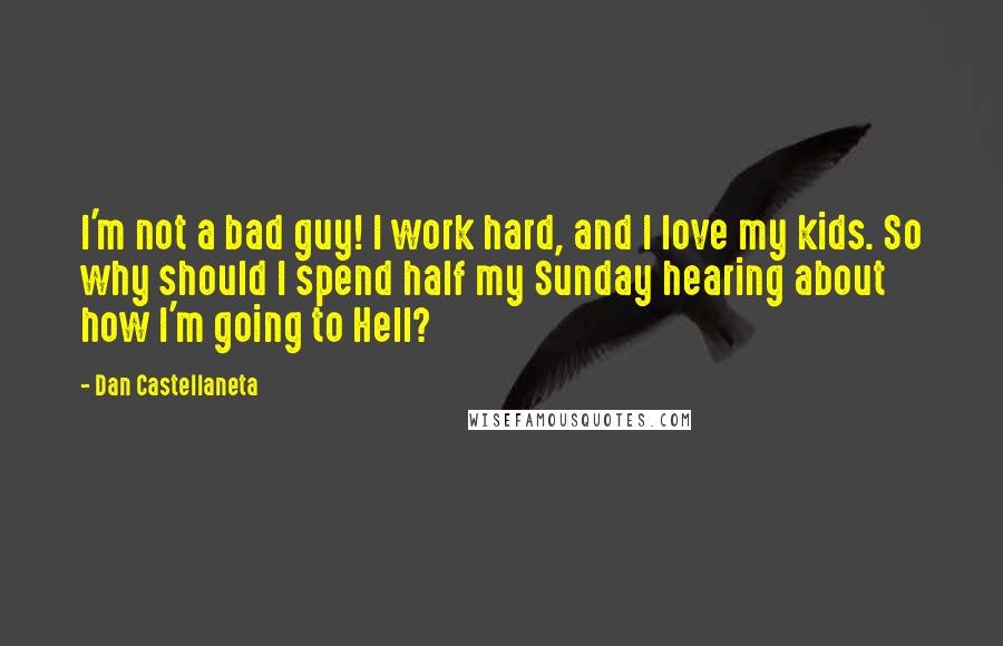 Dan Castellaneta Quotes: I'm not a bad guy! I work hard, and I love my kids. So why should I spend half my Sunday hearing about how I'm going to Hell?