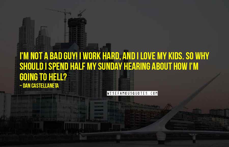 Dan Castellaneta Quotes: I'm not a bad guy! I work hard, and I love my kids. So why should I spend half my Sunday hearing about how I'm going to Hell?