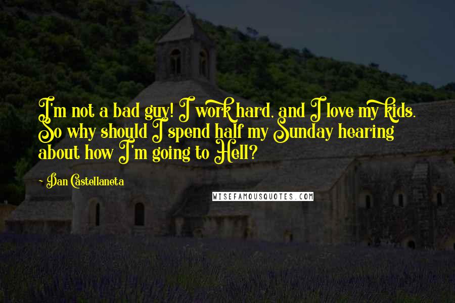 Dan Castellaneta Quotes: I'm not a bad guy! I work hard, and I love my kids. So why should I spend half my Sunday hearing about how I'm going to Hell?