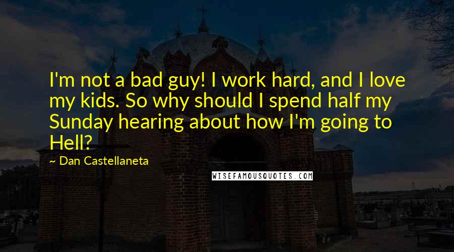 Dan Castellaneta Quotes: I'm not a bad guy! I work hard, and I love my kids. So why should I spend half my Sunday hearing about how I'm going to Hell?
