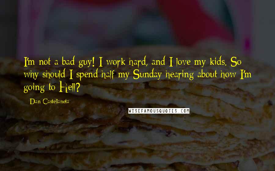 Dan Castellaneta Quotes: I'm not a bad guy! I work hard, and I love my kids. So why should I spend half my Sunday hearing about how I'm going to Hell?