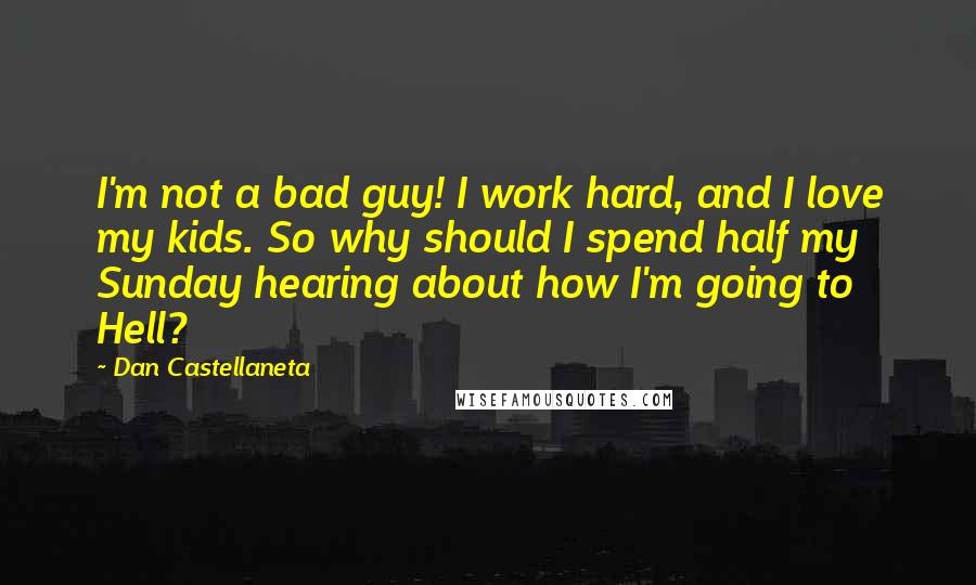 Dan Castellaneta Quotes: I'm not a bad guy! I work hard, and I love my kids. So why should I spend half my Sunday hearing about how I'm going to Hell?